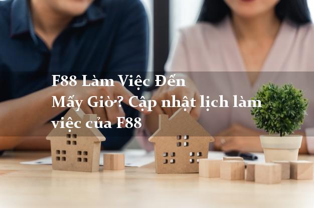 F88 Làm Việc Đến Mấy Giờ? Cập nhật lịch làm việc của F88 F88 Làm Việc Đến Mấy Giờ? Cập nhật lịch làm việc của F88