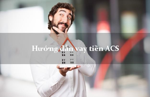 Hướng dẫn vay tiền ACS dễ dàng Hướng dẫn vay tiền ACS
