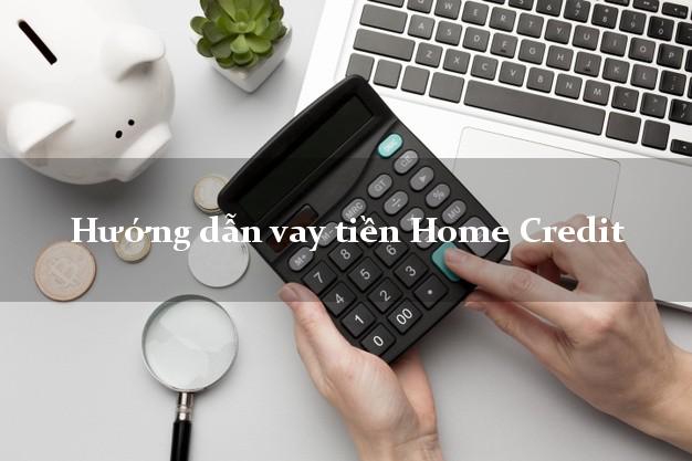 Hướng dẫn vay tiền Home Credit có tiền ngay