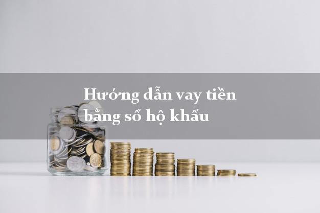 Hướng dẫn vay tiền bằng sổ hộ khẩu uy tín