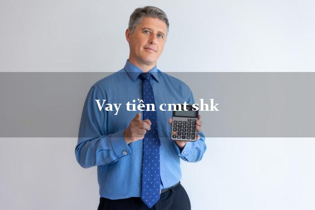 Vay tiền cmt shk