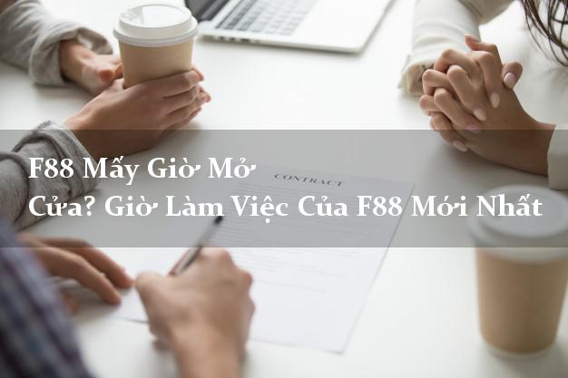 F88 Mấy Giờ Mở Cửa? Giờ Làm Việc Của F88 Mới Nhất