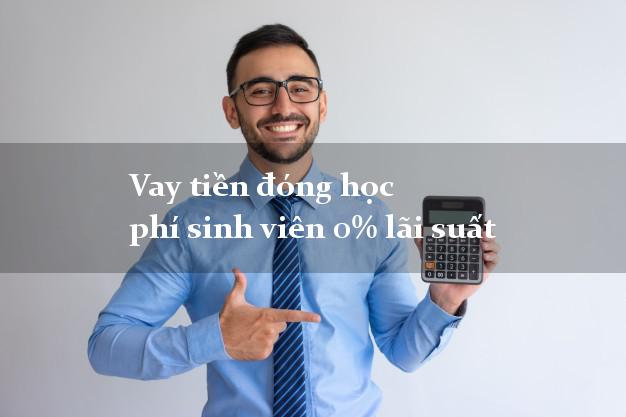 Vay tiền đóng học phí sinh viên 0% lãi suất