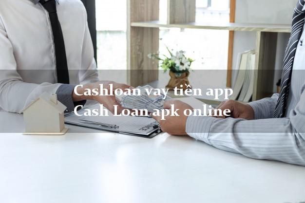 Cashloan vay tiền app Cash Loan apk online nợ xấu vẫn vay được